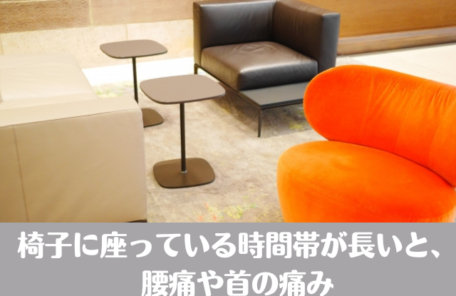 椅子に座っている時間帯が長いと、腰痛や首の痛み